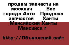 продам запчасти на москвич 2141 - Все города Авто » Продажа запчастей   . Ханты-Мансийский,Ханты-Мансийск г.